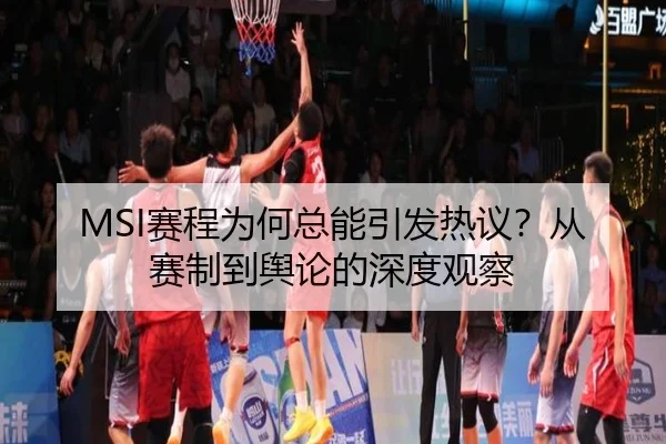 MSI赛程为何总能引发热议？从赛制到舆论的深度观察